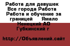 Работа для девушек - Все города Работа » Работа и обучение за границей   . Ямало-Ненецкий АО,Губкинский г.